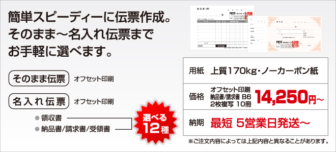 簡単スピーディーに伝票作成。そのまま～名入れ伝票までお手軽に選べます。