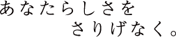 あなたらしさをさりげなく。